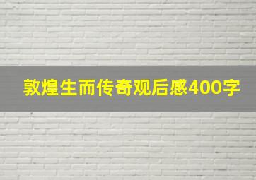 敦煌生而传奇观后感400字