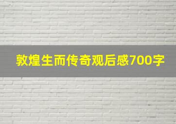 敦煌生而传奇观后感700字