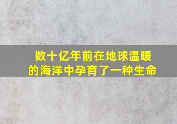 数十亿年前在地球温暖的海洋中孕育了一种生命