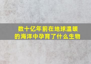 数十亿年前在地球温暖的海洋中孕育了什么生物