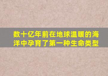 数十亿年前在地球温暖的海洋中孕育了第一种生命类型