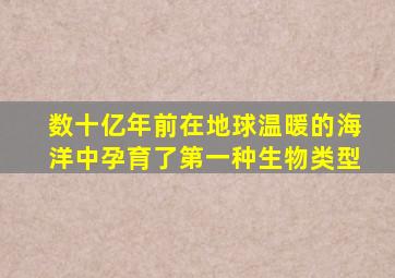 数十亿年前在地球温暖的海洋中孕育了第一种生物类型