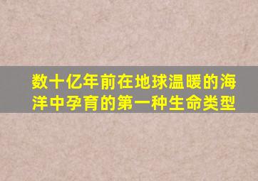 数十亿年前在地球温暖的海洋中孕育的第一种生命类型