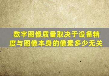 数字图像质量取决于设备精度与图像本身的像素多少无关