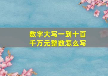 数字大写一到十百千万元整数怎么写