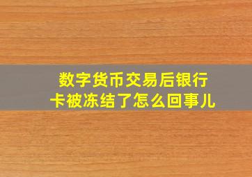 数字货币交易后银行卡被冻结了怎么回事儿