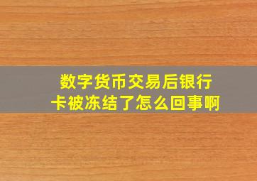 数字货币交易后银行卡被冻结了怎么回事啊