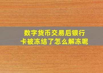 数字货币交易后银行卡被冻结了怎么解冻呢