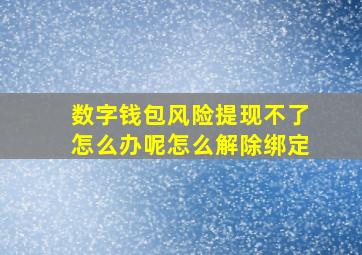 数字钱包风险提现不了怎么办呢怎么解除绑定