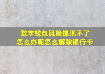 数字钱包风险提现不了怎么办呢怎么解除银行卡