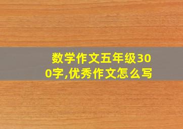 数学作文五年级300字,优秀作文怎么写