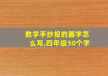 数学手抄报的画字怎么写,四年级50个字