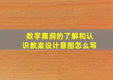 数学黑洞的了解和认识教案设计意图怎么写