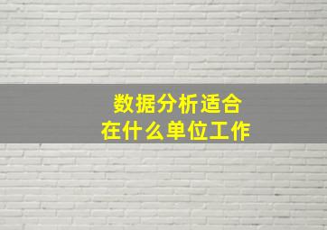 数据分析适合在什么单位工作