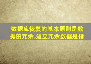 数据库恢复的基本原则是数据的冗余,建立冗余数据是指