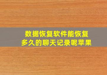 数据恢复软件能恢复多久的聊天记录呢苹果