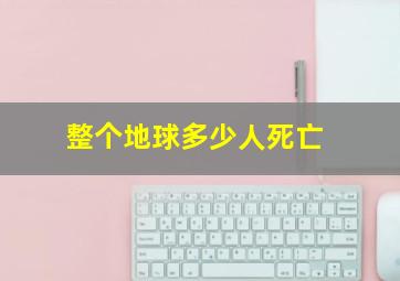 整个地球多少人死亡