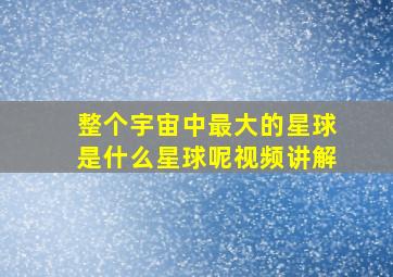 整个宇宙中最大的星球是什么星球呢视频讲解