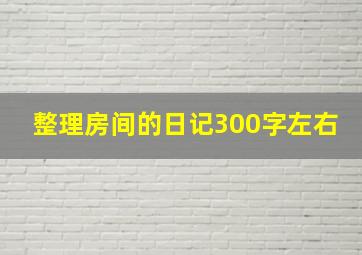 整理房间的日记300字左右