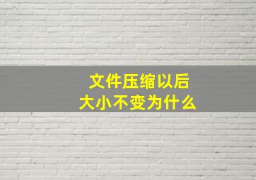 文件压缩以后大小不变为什么