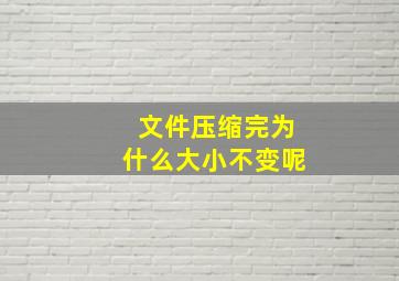 文件压缩完为什么大小不变呢