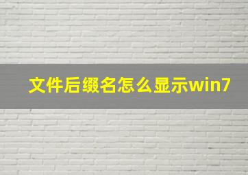 文件后缀名怎么显示win7