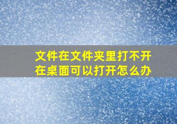 文件在文件夹里打不开在桌面可以打开怎么办