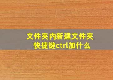 文件夹内新建文件夹快捷键ctrl加什么