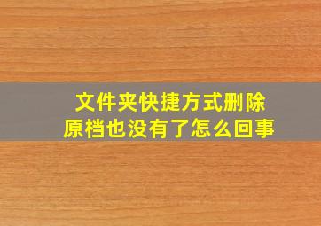 文件夹快捷方式删除原档也没有了怎么回事