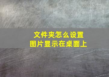 文件夹怎么设置图片显示在桌面上