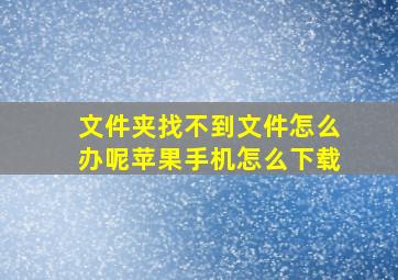 文件夹找不到文件怎么办呢苹果手机怎么下载