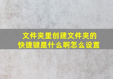 文件夹里创建文件夹的快捷键是什么啊怎么设置