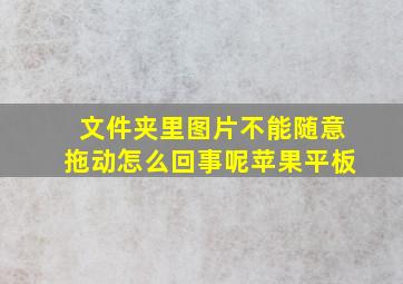 文件夹里图片不能随意拖动怎么回事呢苹果平板