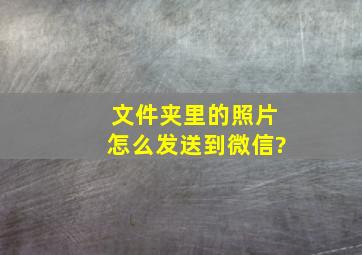 文件夹里的照片怎么发送到微信?