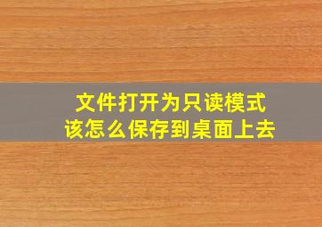 文件打开为只读模式该怎么保存到桌面上去