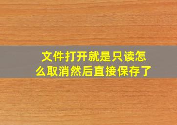 文件打开就是只读怎么取消然后直接保存了