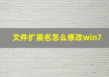 文件扩展名怎么修改win7