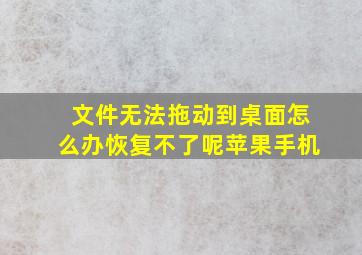 文件无法拖动到桌面怎么办恢复不了呢苹果手机