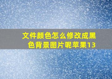 文件颜色怎么修改成黑色背景图片呢苹果13