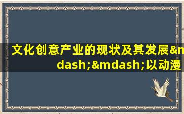 文化创意产业的现状及其发展——以动漫产业为例