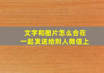 文字和图片怎么合在一起发送给别人微信上