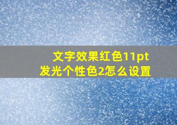 文字效果红色11pt发光个性色2怎么设置