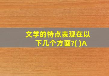 文学的特点表现在以下几个方面?( )A