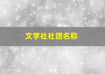 文学社社团名称