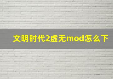 文明时代2虚无mod怎么下