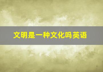 文明是一种文化吗英语