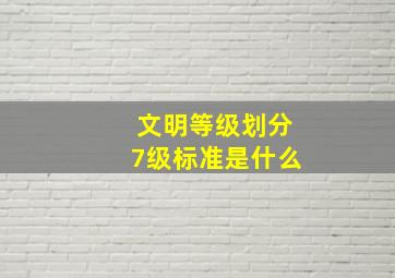 文明等级划分7级标准是什么