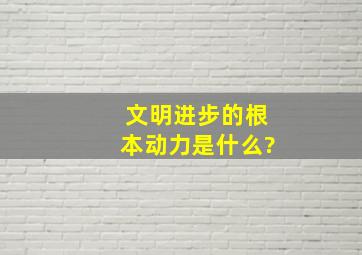 文明进步的根本动力是什么?