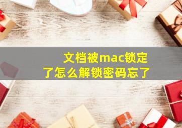 文档被mac锁定了怎么解锁密码忘了