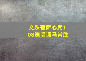 文殊菩萨心咒108遍唱诵马常胜